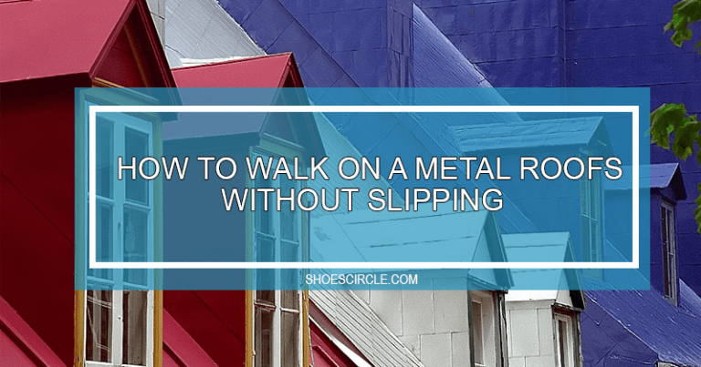 How to Walk On a Metal Roof Without Slipping – Step-By-Step Guide
