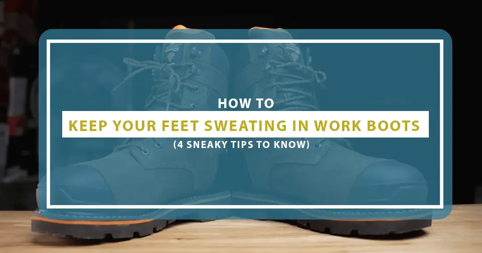 How To Keep Your Feet From Sweating In Work Boots