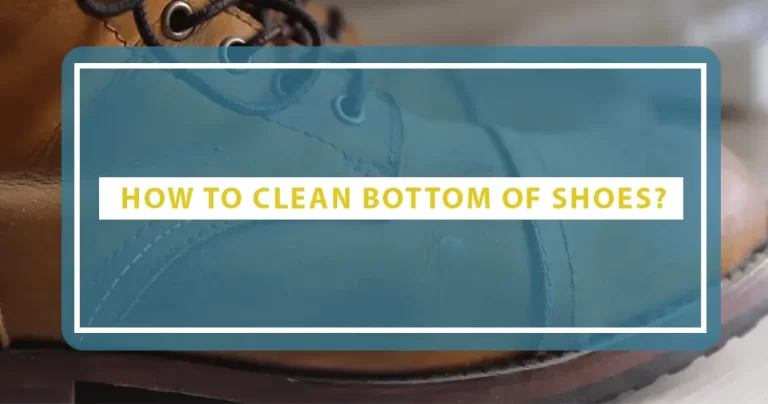 How To Clean Bottom Of Shoes? 4 Best Ways